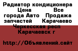 Радиатор кондиционера  › Цена ­ 2 500 - Все города Авто » Продажа запчастей   . Карачаево-Черкесская респ.,Карачаевск г.